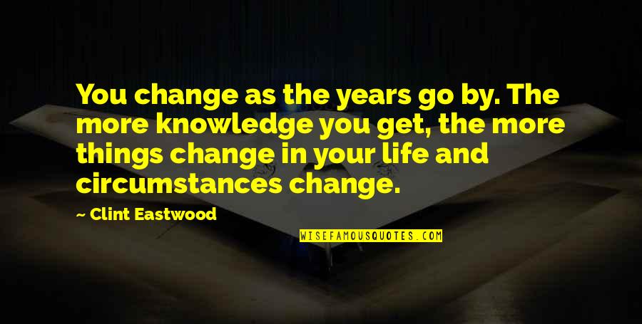 Knowledge And Change Quotes By Clint Eastwood: You change as the years go by. The