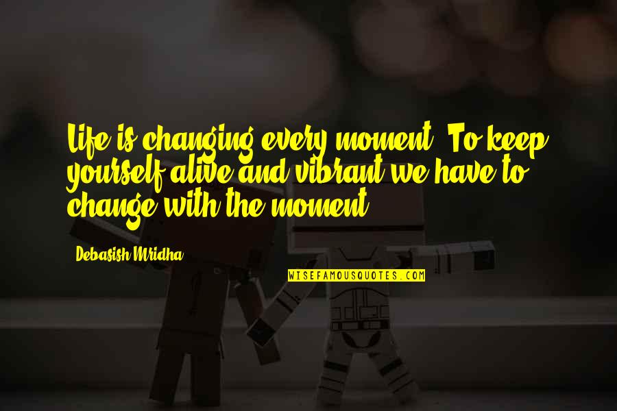 Knowledge And Change Quotes By Debasish Mridha: Life is changing every moment. To keep yourself