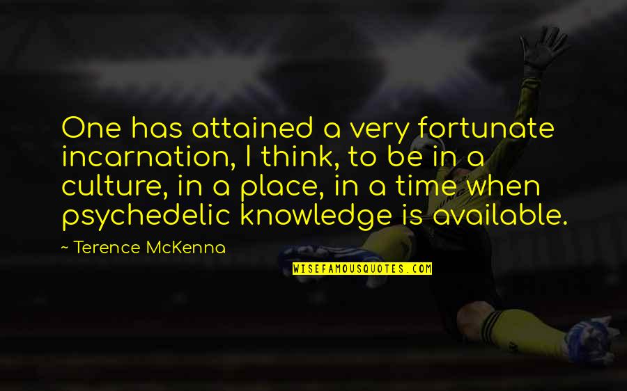Knowledge And Culture Quotes By Terence McKenna: One has attained a very fortunate incarnation, I