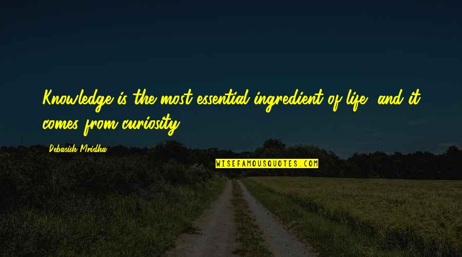 Knowledge And Curiosity Quotes By Debasish Mridha: Knowledge is the most essential ingredient of life,