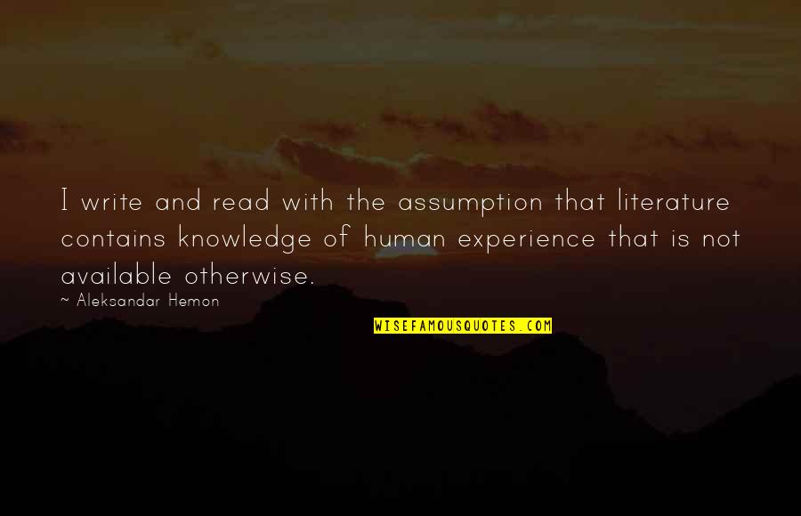 Knowledge And Experience Quotes By Aleksandar Hemon: I write and read with the assumption that