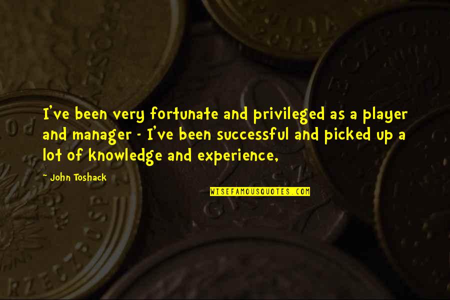 Knowledge And Experience Quotes By John Toshack: I've been very fortunate and privileged as a