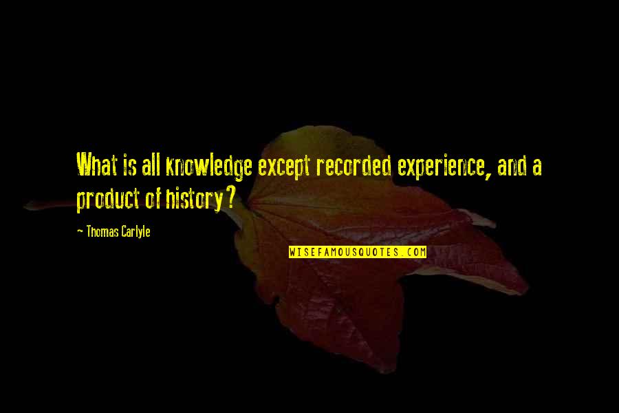 Knowledge And Experience Quotes By Thomas Carlyle: What is all knowledge except recorded experience, and