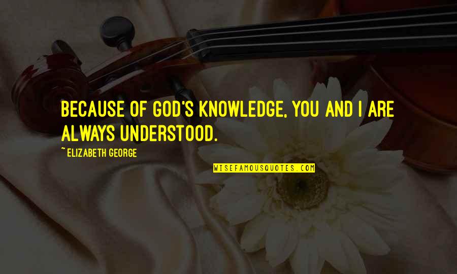 Knowledge And God Quotes By Elizabeth George: Because of God's knowledge, you and I are