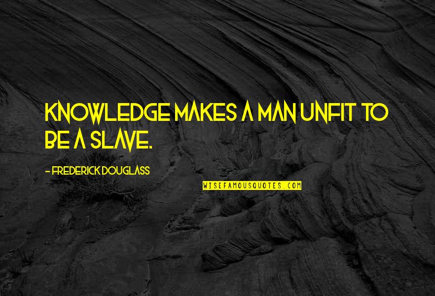 Knowledge And Human Rights Quotes By Frederick Douglass: Knowledge makes a man unfit to be a