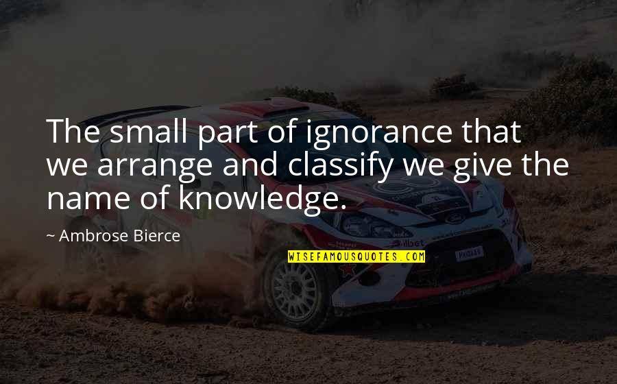 Knowledge And Ignorance Quotes By Ambrose Bierce: The small part of ignorance that we arrange