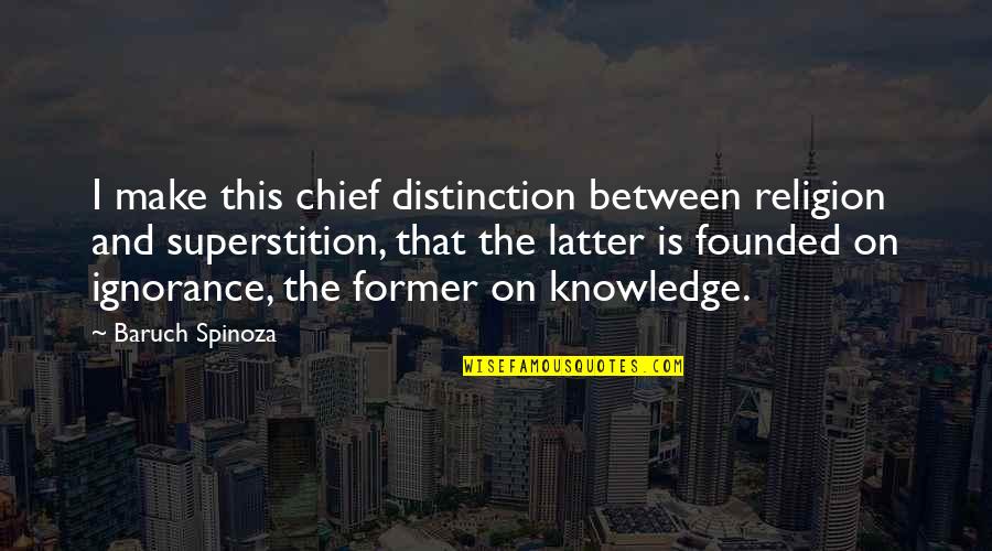 Knowledge And Ignorance Quotes By Baruch Spinoza: I make this chief distinction between religion and