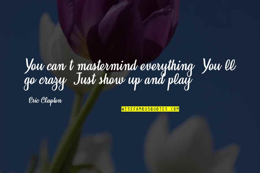 Knowledge And Ignorance Quotes By Eric Clapton: You can't mastermind everything. You'll go crazy. Just