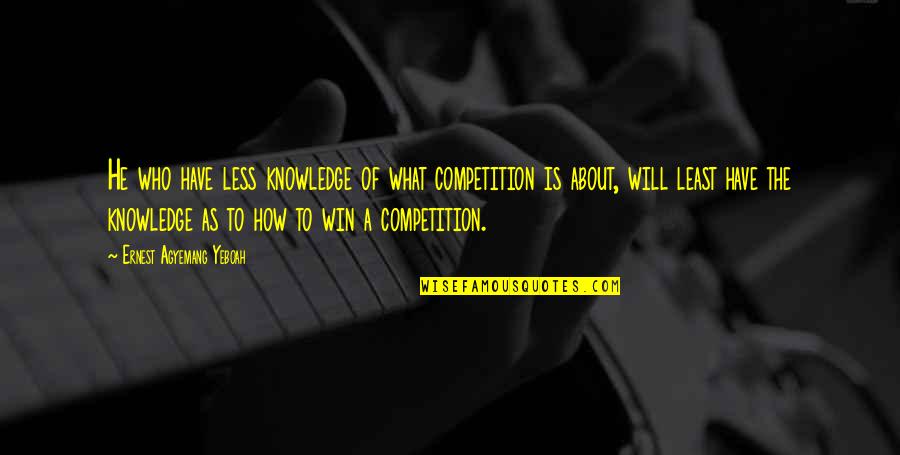 Knowledge And Ignorance Quotes By Ernest Agyemang Yeboah: He who have less knowledge of what competition