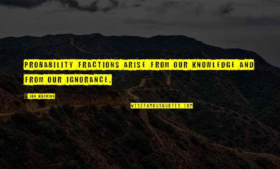 Knowledge And Ignorance Quotes By Ian Hacking: Probability fractions arise from our knowledge and from