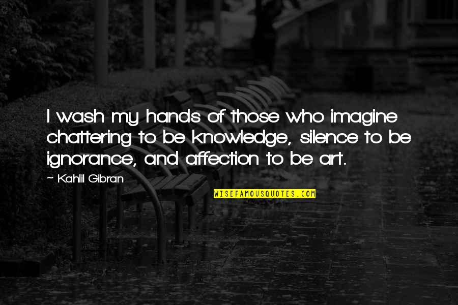 Knowledge And Ignorance Quotes By Kahlil Gibran: I wash my hands of those who imagine