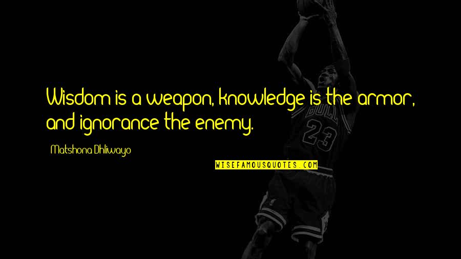 Knowledge And Ignorance Quotes By Matshona Dhliwayo: Wisdom is a weapon, knowledge is the armor,