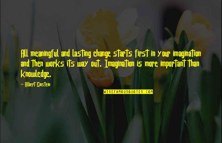 Knowledge And Imagination Quotes By Albert Einstein: All meaningful and lasting change starts first in