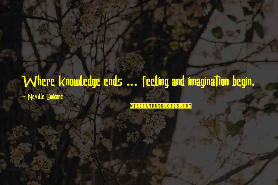 Knowledge And Imagination Quotes By Neville Goddard: Where knowledge ends ... feeling and imagination begin.