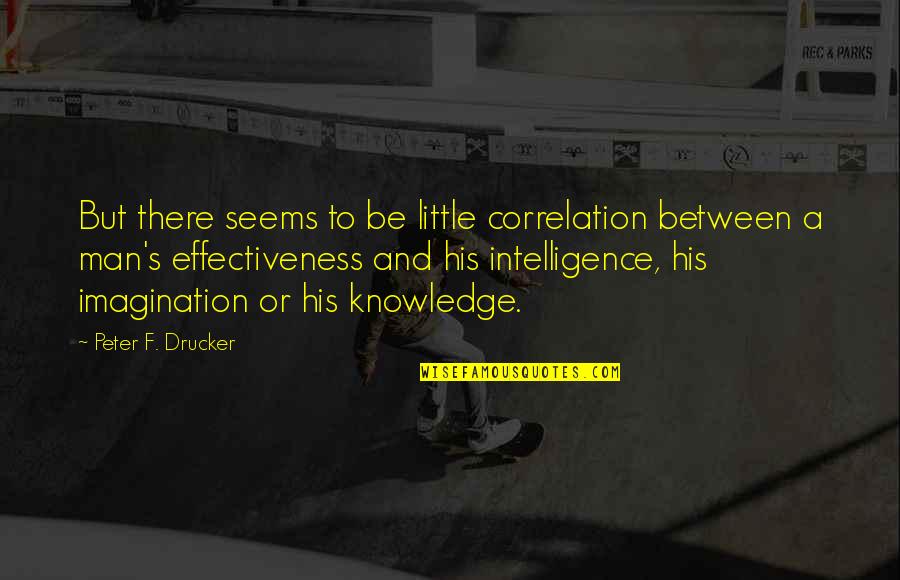 Knowledge And Imagination Quotes By Peter F. Drucker: But there seems to be little correlation between