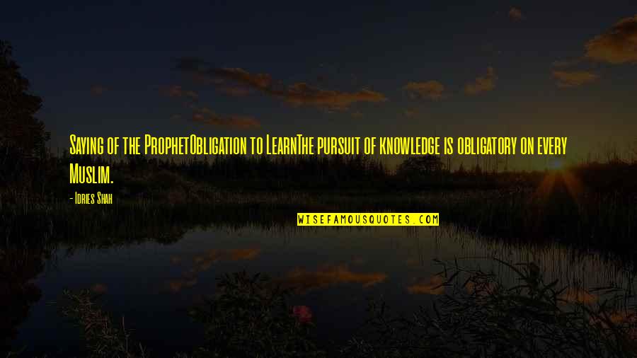 Knowledge And Islam Quotes By Idries Shah: Saying of the ProphetObligation to LearnThe pursuit of