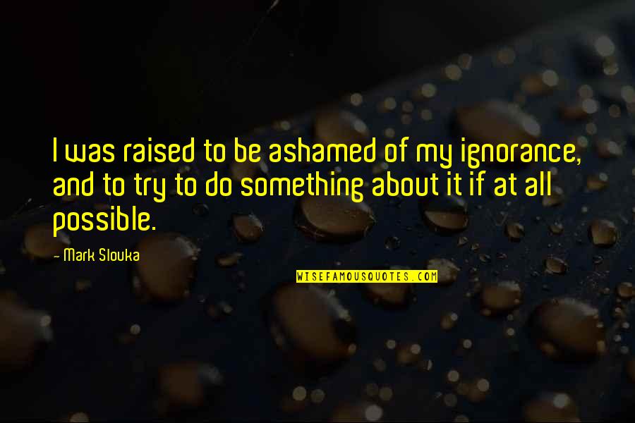 Knowledge And Learning Quotes By Mark Slouka: I was raised to be ashamed of my