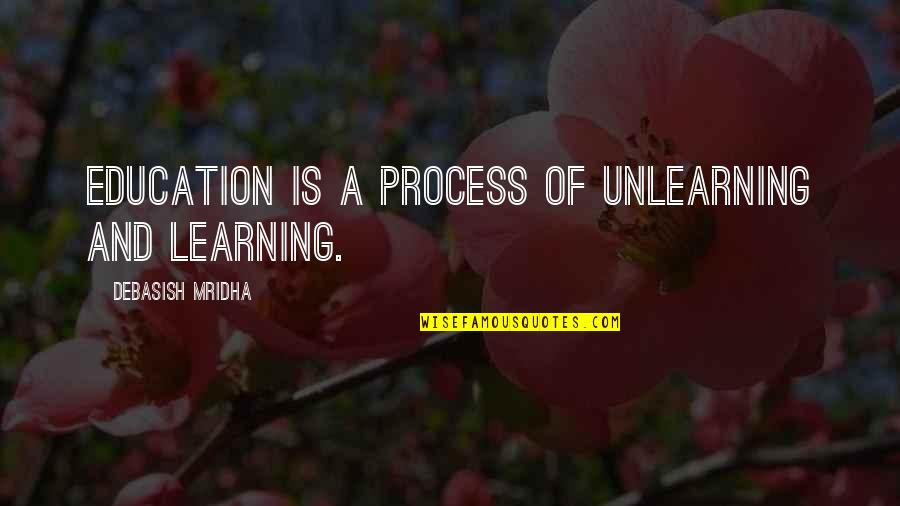 Knowledge And Life Quotes By Debasish Mridha: Education is a process of unlearning and learning.