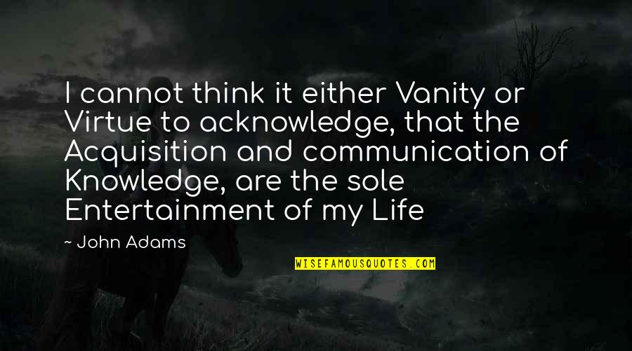 Knowledge And Life Quotes By John Adams: I cannot think it either Vanity or Virtue