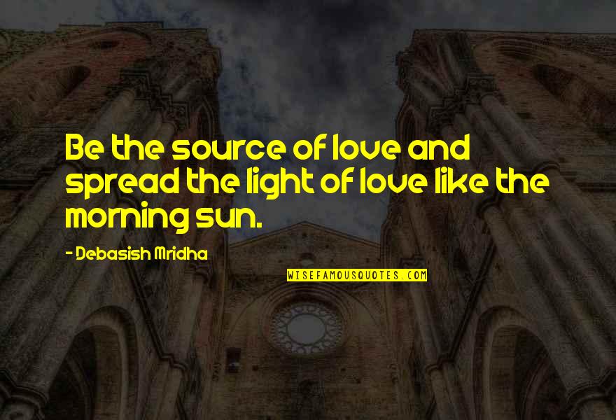 Knowledge And Light Quotes By Debasish Mridha: Be the source of love and spread the