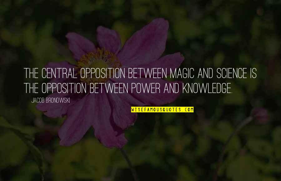 Knowledge And Power Quotes By Jacob Bronowski: The central opposition between magic and science is