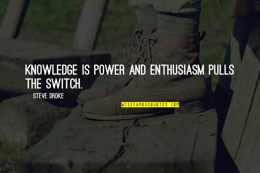 Knowledge And Power Quotes By Steve Droke: Knowledge is power and enthusiasm pulls the switch.