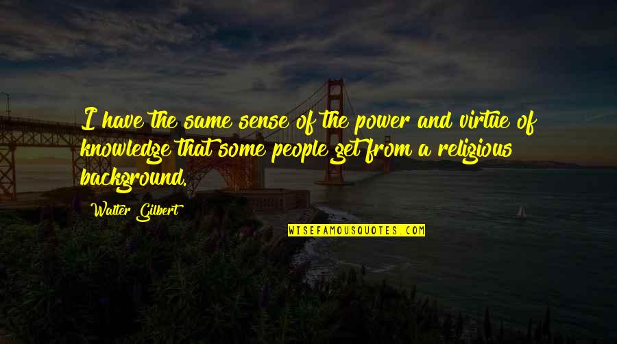 Knowledge And Power Quotes By Walter Gilbert: I have the same sense of the power