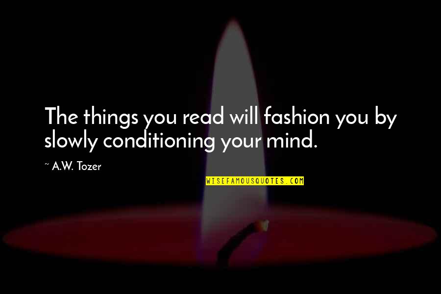 Knowledge And Reading Quotes By A.W. Tozer: The things you read will fashion you by