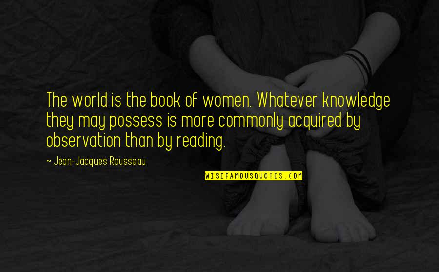 Knowledge And Reading Quotes By Jean-Jacques Rousseau: The world is the book of women. Whatever