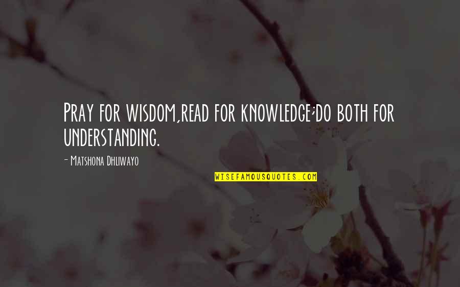 Knowledge And Reading Quotes By Matshona Dhliwayo: Pray for wisdom,read for knowledge;do both for understanding.