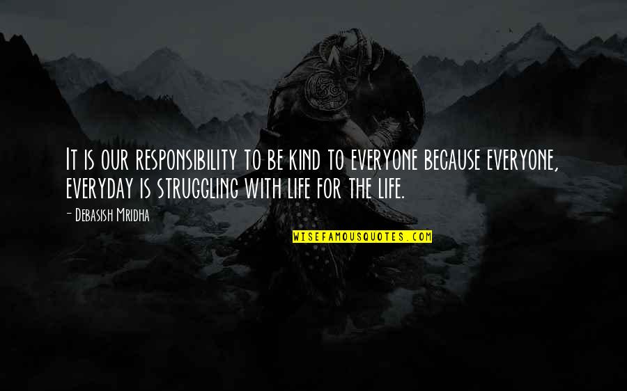Knowledge And Responsibility Quotes By Debasish Mridha: It is our responsibility to be kind to