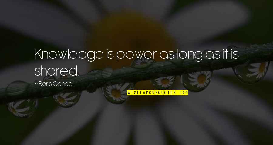 Knowledge And Sharing Quotes By Baris Gencel: Knowledge is power as long as it is