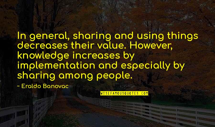 Knowledge And Sharing Quotes By Eraldo Banovac: In general, sharing and using things decreases their