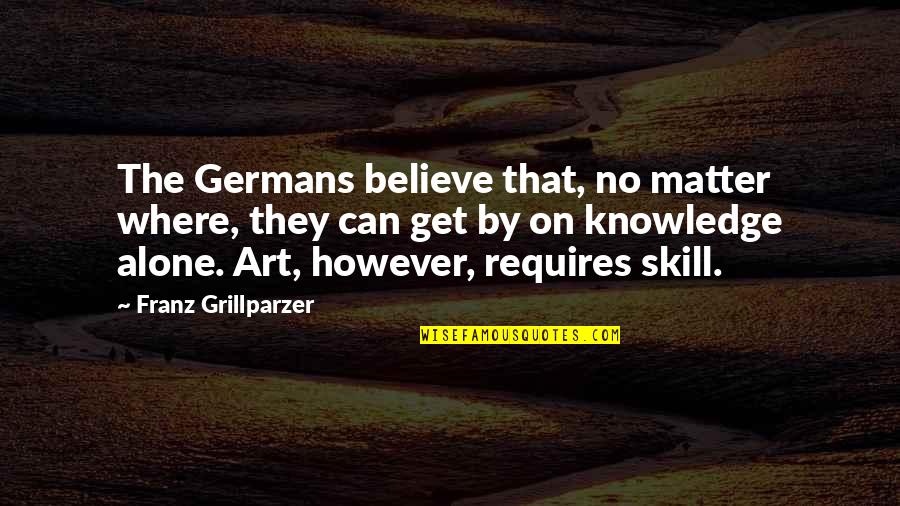 Knowledge And Skills Quotes By Franz Grillparzer: The Germans believe that, no matter where, they
