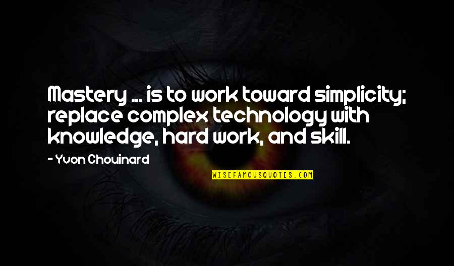 Knowledge And Skills Quotes By Yvon Chouinard: Mastery ... is to work toward simplicity; replace