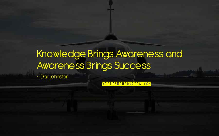 Knowledge And Success Quotes By Dan Johnston: Knowledge Brings Awareness and Awareness Brings Success