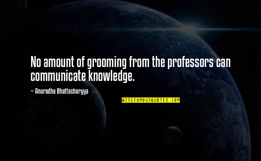Knowledge And Teaching Quotes By Anuradha Bhattacharyya: No amount of grooming from the professors can
