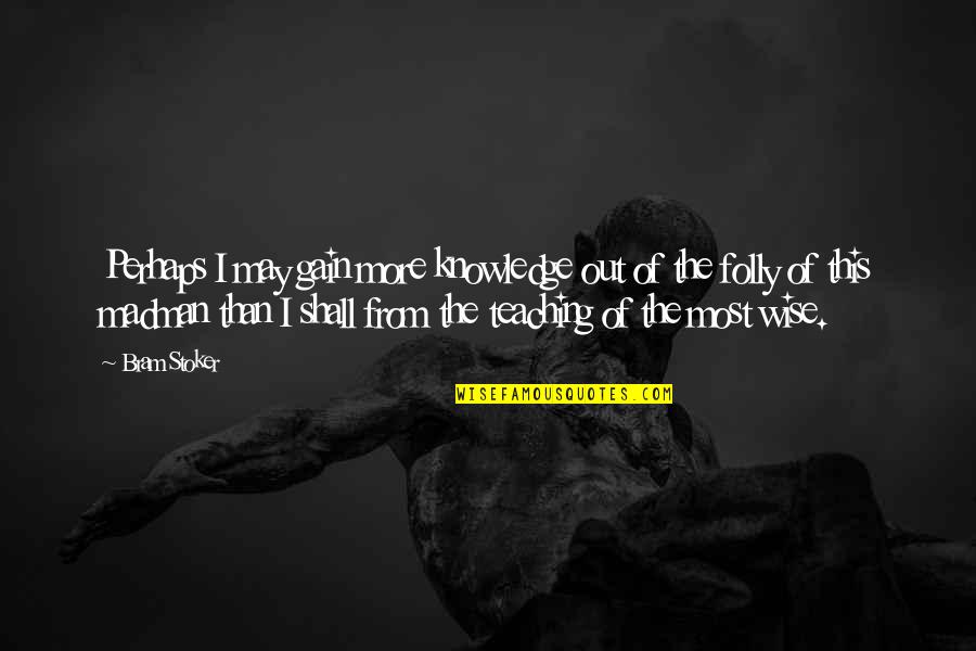 Knowledge And Teaching Quotes By Bram Stoker: Perhaps I may gain more knowledge out of