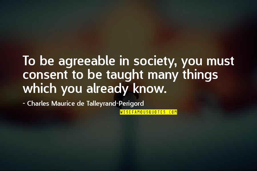 Knowledge And Teaching Quotes By Charles Maurice De Talleyrand-Perigord: To be agreeable in society, you must consent