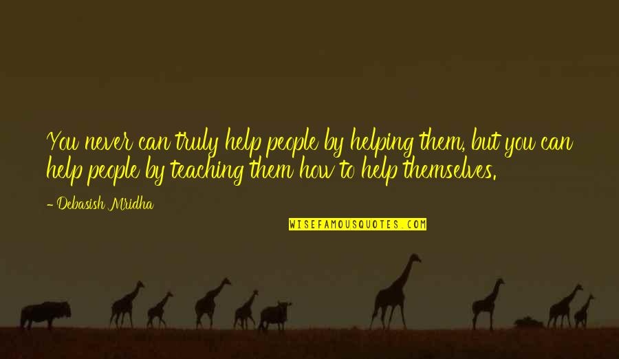 Knowledge And Teaching Quotes By Debasish Mridha: You never can truly help people by helping