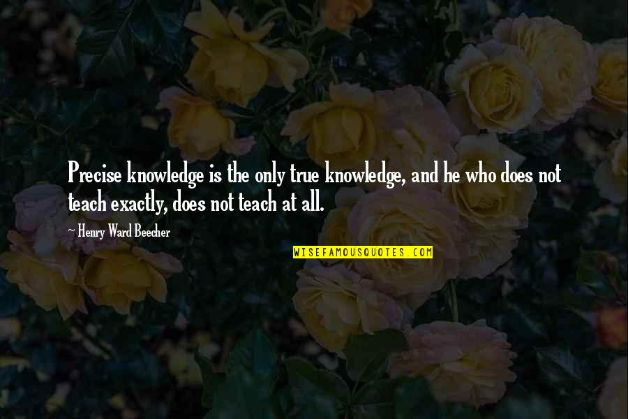 Knowledge And Teaching Quotes By Henry Ward Beecher: Precise knowledge is the only true knowledge, and