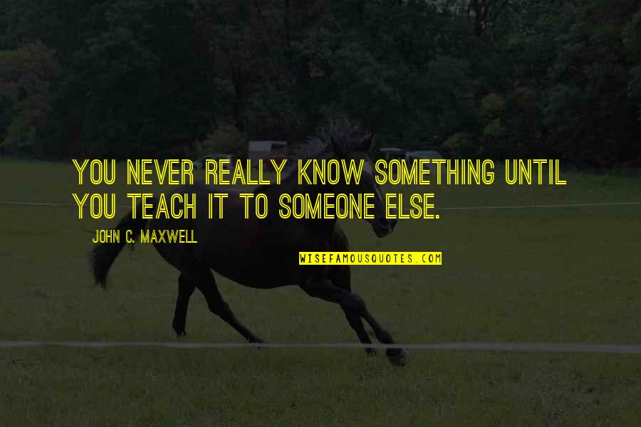 Knowledge And Teaching Quotes By John C. Maxwell: You never really know something until you teach