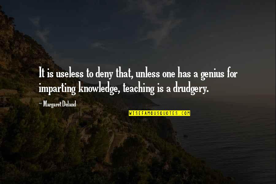 Knowledge And Teaching Quotes By Margaret Deland: It is useless to deny that, unless one