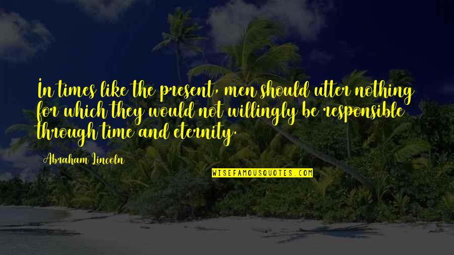 Knowledge And Time Quotes By Abraham Lincoln: In times like the present, men should utter