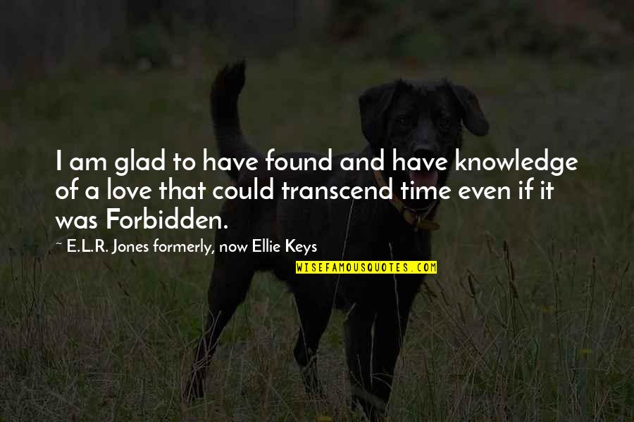 Knowledge And Time Quotes By E.L.R. Jones Formerly, Now Ellie Keys: I am glad to have found and have