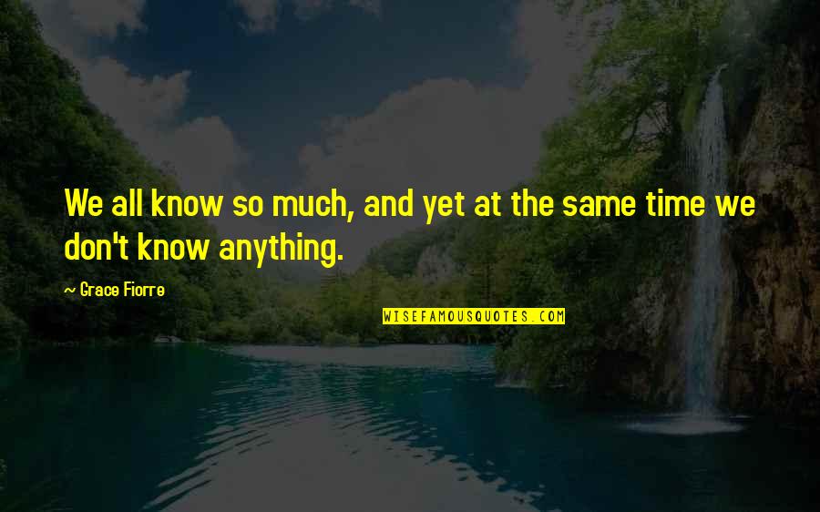 Knowledge And Time Quotes By Grace Fiorre: We all know so much, and yet at