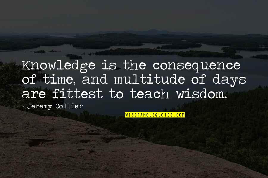 Knowledge And Time Quotes By Jeremy Collier: Knowledge is the consequence of time, and multitude