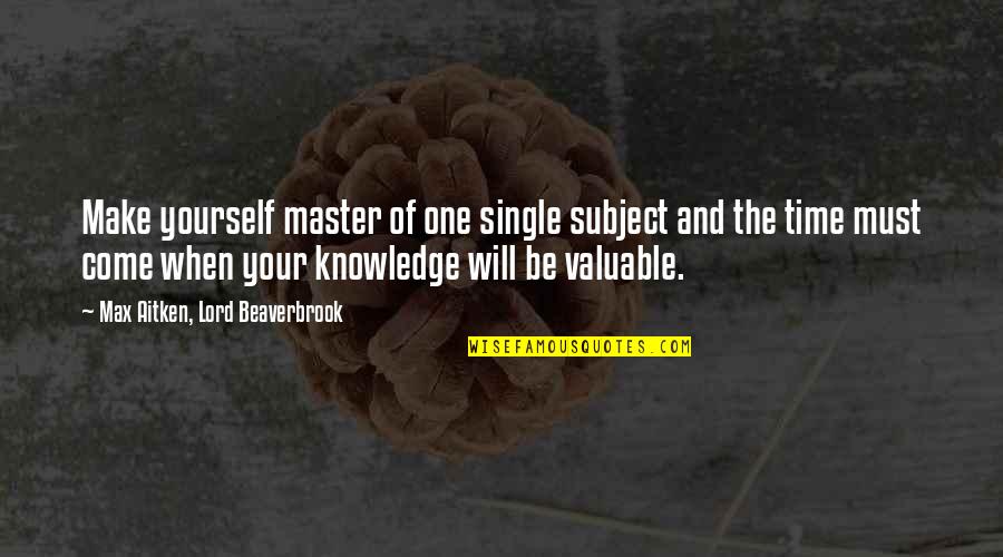 Knowledge And Time Quotes By Max Aitken, Lord Beaverbrook: Make yourself master of one single subject and