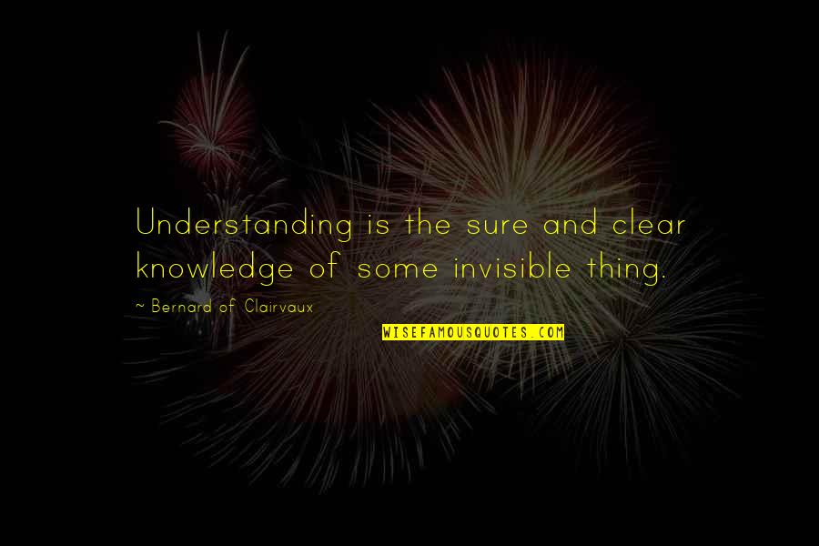 Knowledge And Understanding Quotes By Bernard Of Clairvaux: Understanding is the sure and clear knowledge of