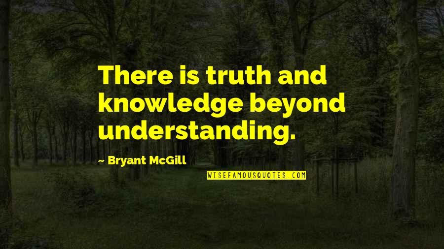 Knowledge And Understanding Quotes By Bryant McGill: There is truth and knowledge beyond understanding.